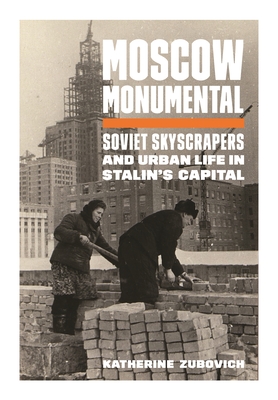 Moscow Monumental: Soviet Skyscrapers and Urban Life in Stalin's Capital (Hardcover)
