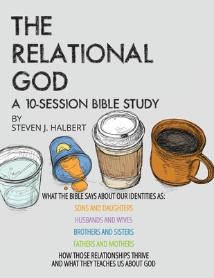 The Relational God Bible Study: What the Bible Says about Our Identities as Sons and Daughters, Husbands and Wives, Brothers and Sisters, Fathers and ... Thrive and What They Teach Us about God
