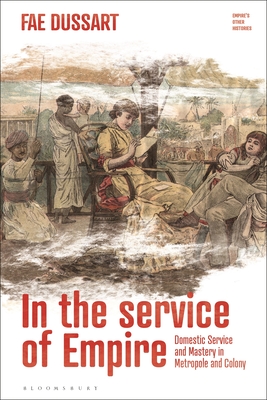 In the Service of Empire: Domestic Service and Mastery in Metropole and Colony (Empire’s Other Histories)