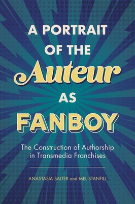 A Portrait of the Auteur as Fanboy: The Construction of Authorship in Transmedia Franchises (Paperback)