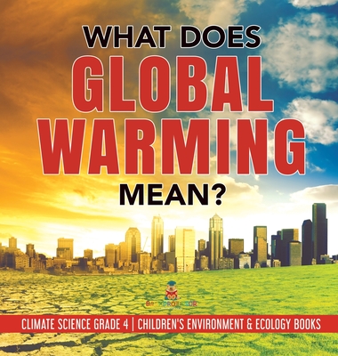 What Does Global Warming Mean? - Climate Science Grade 4 - Children's Environment & Ecology Books