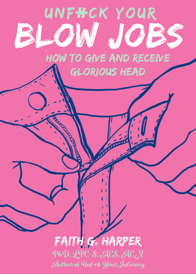 Unfuck Your Blow Jobs: How to Give and Receive Glorious Head (5 Minute Therapy)