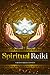 Spiritual Reiki: Channel Your Intuitive Abilities for Energy Healing