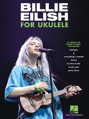 Billie Eilish for Ukulele 17 Songs to Strum and Sing | Easy Ukulele Songbook with Lyrics and Easy-to-Read Chords| Hal Leonard Music Book for Fans and Beginners