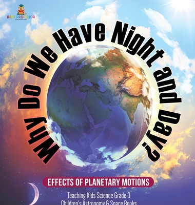 Why Do We Have Night and Day? Effects of Planetary Motions - Teaching Kids Science Grade 3 - Children's Astronomy & Space Books