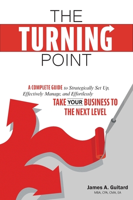 The Turning Point: A Complete Guide to Strategically Set Up, Effectively Manage, and Effortlessly Take Your Business To The Next Level