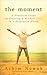 The Moment: A Practical Guide to Creatring a Mindful Life in a Distracted World