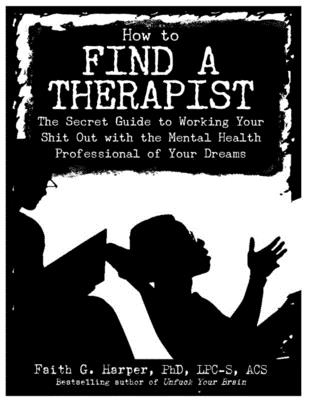 How to Find a Therapist: The Secret Guide to Working Your Shit Out with the Mental Health Professional of Your Dreams