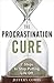 The Procrastination Cure: 7 Steps to Stop Putting Life Off