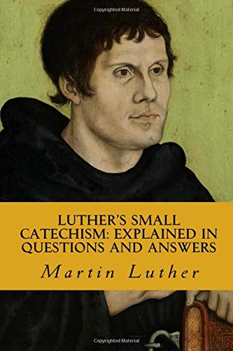 Luther's Small Catechism; Explained in Questions and Answers: For the Use of the Church, School, and Family