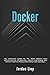 Docker: The complete guide to the most widely used virtualization technology. Create containers and deploy them to production safely and securely. (Docker & Kubernetes)