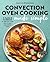 Convection Oven Cooking Made Simple: A Guide and Cookbook to Get the Most Out of Your Convection Oven