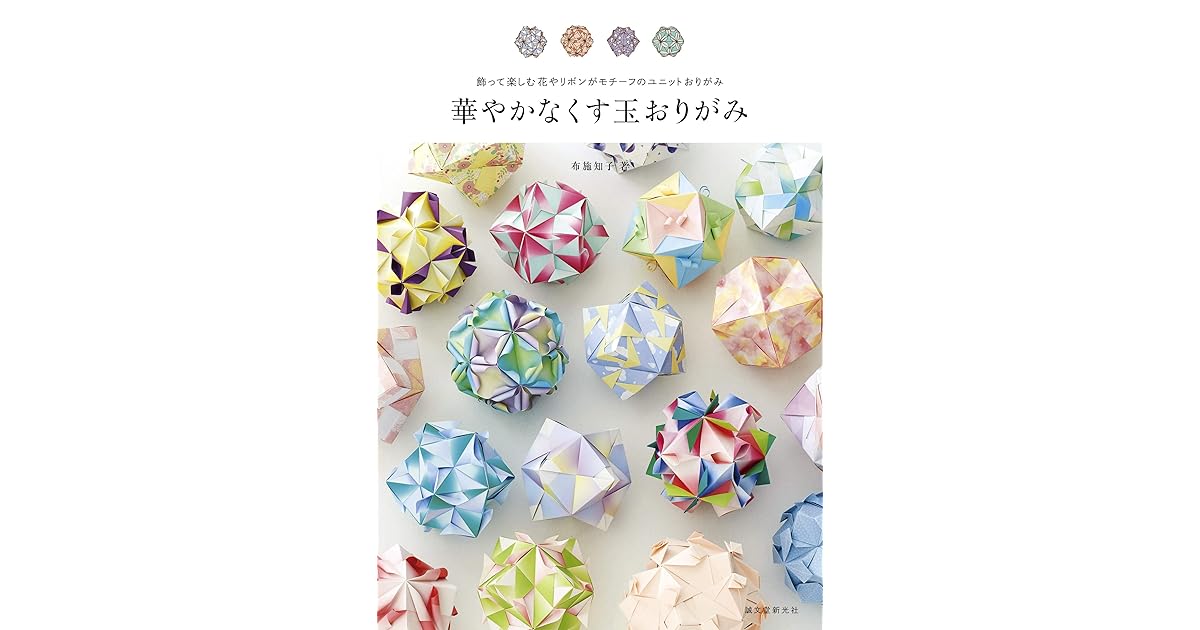 華やかなくす玉おりがみ 飾って楽しむ花やリボンがモチーフのユニットおりがみ By 布施 知子