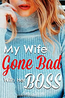 MY WIFE GONE BAD WITH HER BOSS by Amy Stevens