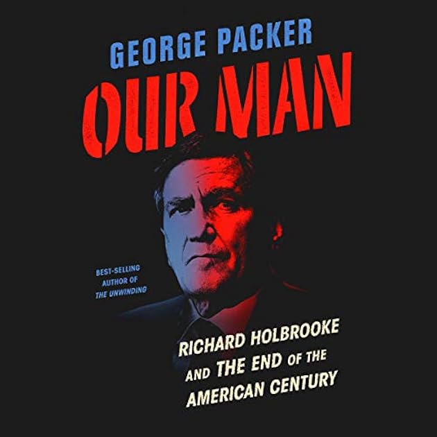 Our Man: Richard Holbrooke and the End of the American Century