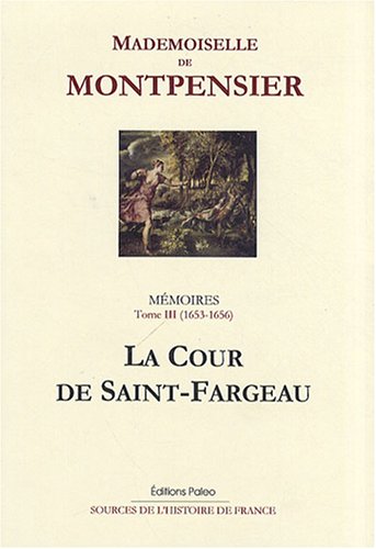 Mémoires de la Grande Mademoiselle : Tome 3, La Cour de Saint-Fargeau (1653-1656)