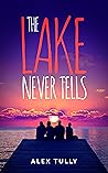 The Lake Never Tells by Alex Tully