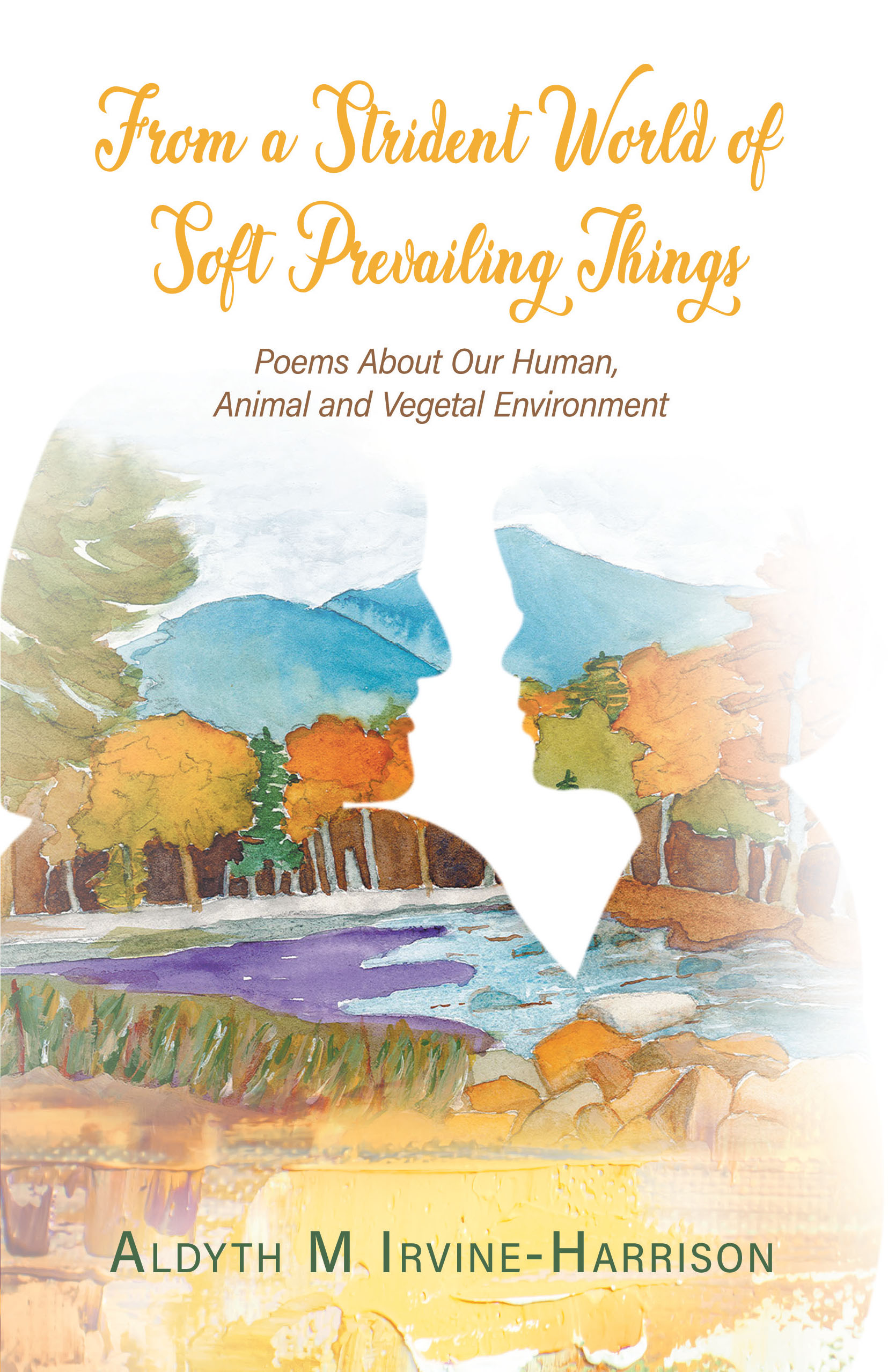 From a Strident World of Soft Prevailing Things: Poems About Our Human, Animal and Vegetal Environment