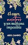 El ayer, nosotros y un mañana imposible by Abril Camino