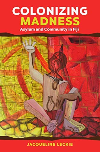 Colonizing Madness: Asylum and Community in Fiji (Kindle Edition)