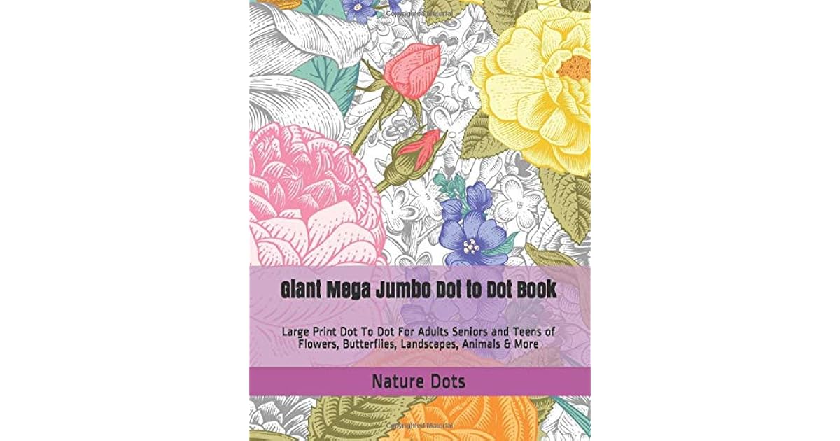 Giant Mega Jumbo Dot To Dot Book Large Print Dot To Dot For Adults Seniors And Teens Of Flowers Butterflies Landscapes Animals More By Nature Dots