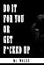 DO IT FOR YOU OR GET F*CKED...