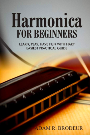 Harmonica for Beginners: Learn, Play, Have Fun with Harp Easiest Practical Guide