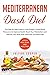 Mediterranean Dash Diet: The Step By Step Guide to Lose Weight, Lower Blood Pressure and Improve Health. Boost Your Metabolism and Detoxify Your Body With Meal Plan and Meal Prep.