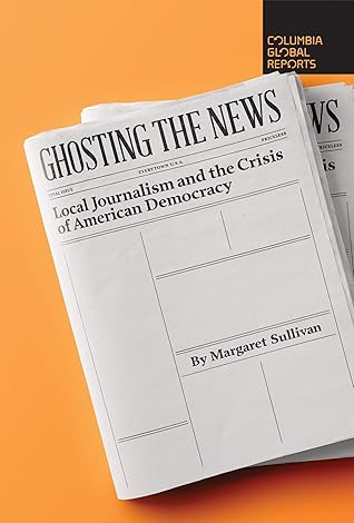 Ghosting the News: Local Journalism and the Crisis of American Democracy