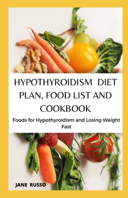 Hypothyroidism Diet Plan, Food List and Cookbook: Foods For Hypothyroidism And Losing Weight Fast