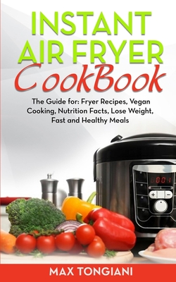 Instant Air Fryer Cookbook: The Guide For: Fryer Recipes, Vegan Cooking, Nutrition Facts, Lose Weight, Fast and Healthy Meals