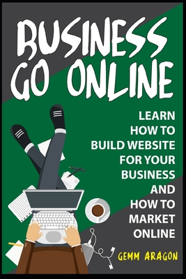 BUSINESS GO ONLINE: Learn How To Build Website For Your Business And How To Market Online