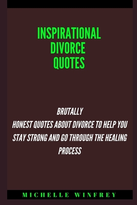 Inspirational Divorce Quotes: Brutally Honest Quotes About Divorce to Help You Stay Strong and go through the healing process (Relationship, Marriage and Co-parenting)