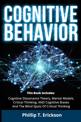 Cognitive Behavior: This Book Includes: Cognitive Dissonance Theory, Mental Models, Critical Thinking, AND Cognitive Biases And The Blind Spots Of Critical Thinking