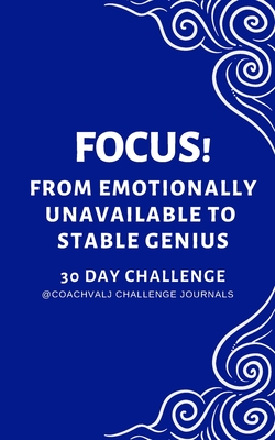 Focus! from Emotionally Unavailable to Stable Genius 30 Day Challenge: Focus Concentration Mindful Awareness Own Your Emotions Challenge