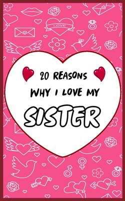 20 Reasons Why I Love My Sister: Fill in 20 reasons why you love your Sister to give as a personalized gift: for Birthdays -family day- & Valentine's day, Wedding.
