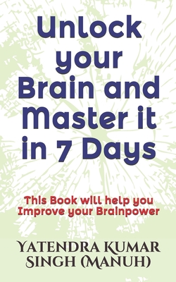 Unlock your Brain and Master it in 7 Days: This Book will help you Improve your Brainpower