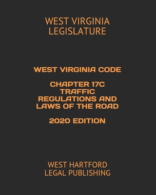 WEST VIRGINIA CODE CHAPTER 17C TRAFFIC REGULATIONS AND LAWS OF THE ROAD 2020 EDITION: WEST HARTFORD LEGAL PUBLISHING