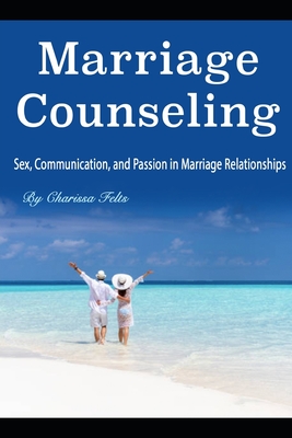 Marriage Counseling: Sex, Communication, and Passion in Marriage Relationships