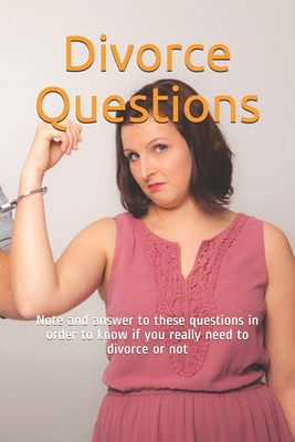 Divorce Questions: Note and answer to these questions in order to know if you really need to divorce or not
