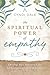 The Spiritual Power of Empathy: Develop Your Intuitive Gifts for Compassionate Connection