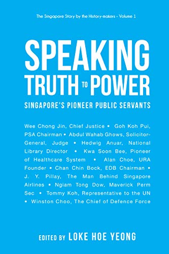 Speaking Truth To Power: Singapore's Pioneer Public Servants (The Singapore Story By The History-makers Book 1)