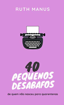 40 pequenos desabafos: de quem não nasceu para quarentenas