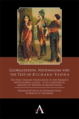 Globalization, Nationalism and the Text of 'Kichaka-Vadha': The First English Translation of the Marathi Anticolonial Classic, with a Historical ... in British India (Anthem South Asian Studies)