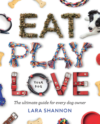 Eat, Play, Love (Your Dog): The Ultimate Guide for Every Dog Owner