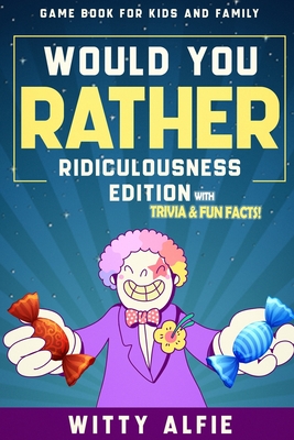 Would You Rather Game Book: For Kids Ages 6-12 - Ridiculousness Edition - Funny & Hilarious Questions for Children, Teens & Family - with Incredible ... for Kids (Fun & Games For Kids and Family)