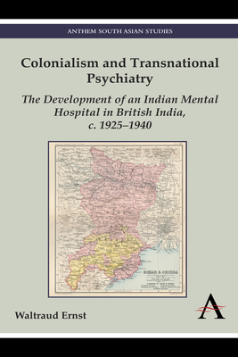 Colonialism and Transnational Psychiatry: The Development of an Indian Mental Hospital in British India, c. 1925–1940 (Anthem South Asian Studies)