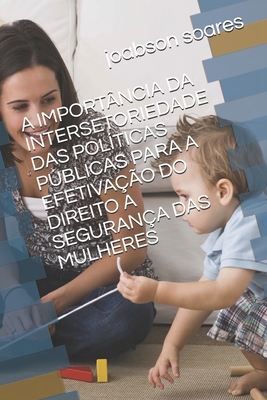 A IMPORTÂNCIA DA INTERSETORIEDADE DAS POLÍTICAS PÚBLICAS PARA A EFETIVAÇÃO DO DIREITO A SEGURANÇA DAS MULHERES (Portuguese Edition)