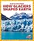 How Glaciers Shaped Earth (...