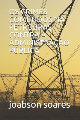 OS CRIMES COMETIDOS NA PETROBRAS CONTRA A ADMINISTRAÇÃO PÚBLICA (Portuguese Edition)